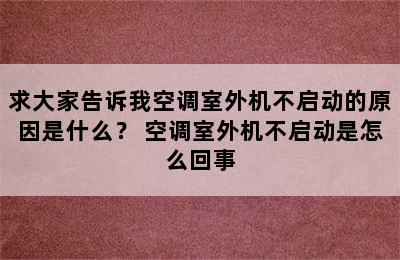 求大家告诉我空调室外机不启动的原因是什么？ 空调室外机不启动是怎么回事